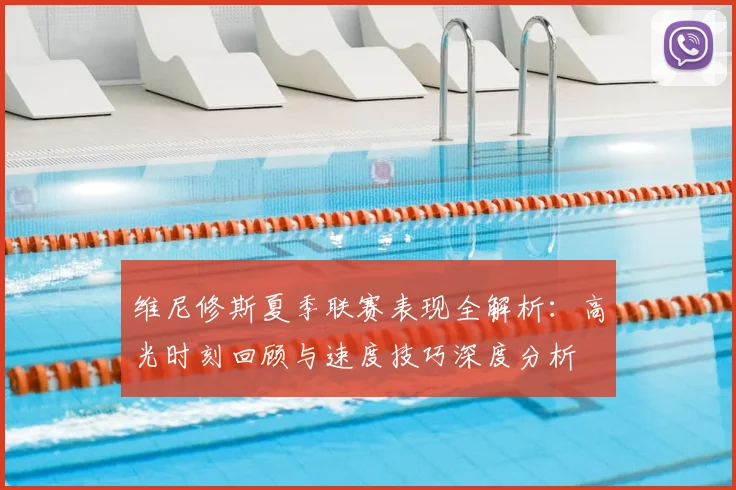 维尼修斯夏季联赛表现全解析：高光时刻回顾与速度技巧深度分析