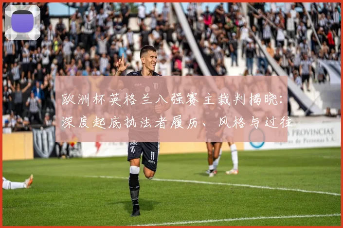 欧洲杯英格兰八强赛主裁判揭晓：深度起底执法者履历、风格与过往争议