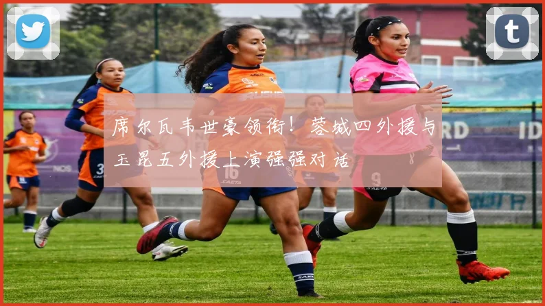 席尔瓦韦世豪领衔！蓉城四外援与玉昆五外援上演强强对话