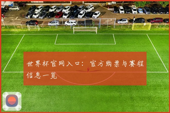 世界杯官网入口：官方购票与赛程信息一览