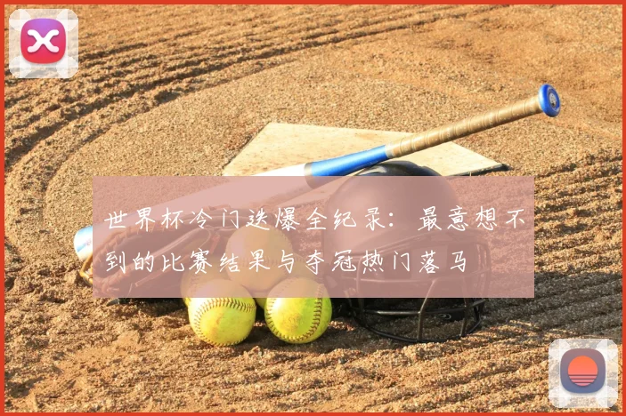 世界杯冷门迭爆全纪录：最意想不到的比赛结果与夺冠热门落马