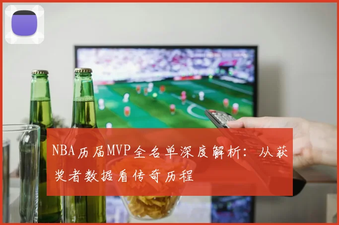 NBA历届MVP全名单深度解析：从获奖者数据看传奇历程