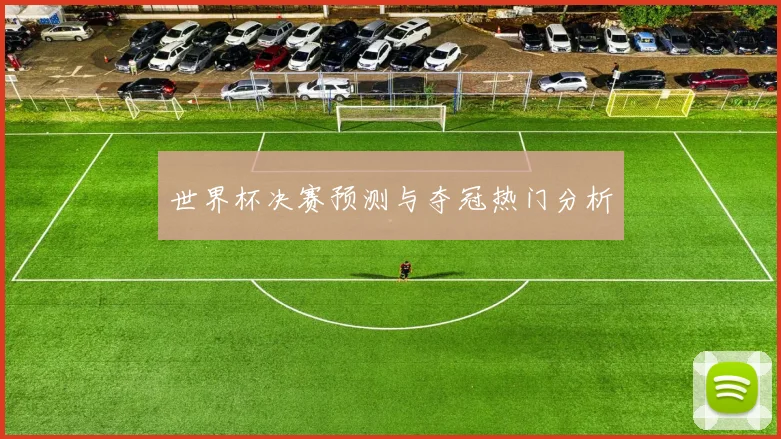世界杯决赛预测与夺冠热门分析