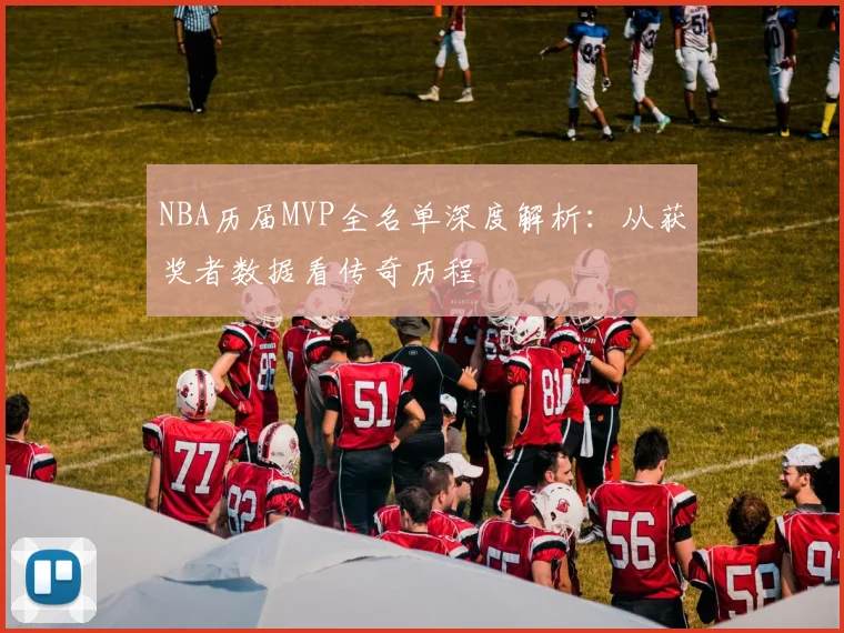 NBA历届MVP全名单深度解析：从获奖者数据看传奇历程